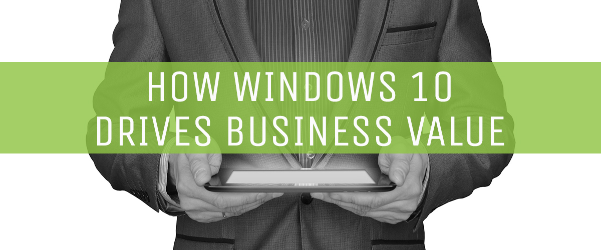 How Windows 10 Drives Business Value